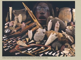 Artifacts found from Middle Paleolithic Age (include recreation of face of neanderthal, spear heads)
 