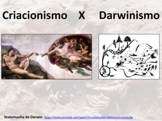 Criacionismo X Darwinismo
https://www.youtube.com/watch?v=ssfaAcxDXU4&feature=youtu.beTestemunha de Darwin
 