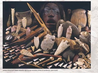 Artifacts found from Middle Paleolithic Age (include recreation of face of neanderthal, spear heads)
 