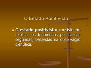 O Estado Positivista 
 O estado positivista: consiste em 
explicar os fenômenos por causas 
segundas, baseadas na observação 
científica. 
 