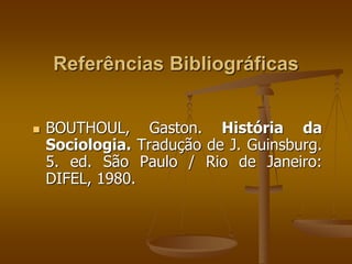 Referências Bibliográficas 
 BOUTHOUL, Gaston. História da 
Sociologia. Tradução de J. Guinsburg. 
5. ed. São Paulo / Rio de Janeiro: 
DIFEL, 1980. 
 