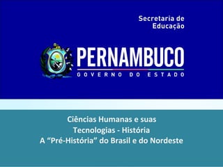 Ciências Humanas e suas
Tecnologias - História
A “Pré-História” do Brasil e do Nordeste
 
