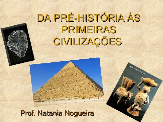 DA PRÉ-HISTÓRIA ÀSDA PRÉ-HISTÓRIA ÀS
PRIMEIRASPRIMEIRAS
CIVILIZAÇÕESCIVILIZAÇÕES
Prof. Natania NogueiraProf. Natania Nogue...