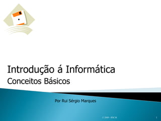 Introdução á Informática
Conceitos Básicos

            Por Rui Sérgio Marques


                                     © 2009 - RSCM   1
 