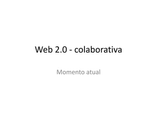 Web 2.0 - colaborativa

     Momento atual
 