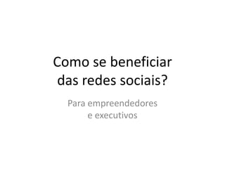 Como se beneficiar
 das redes sociais?
  Para empreendedores
       e executivos
 