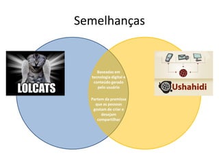 Semelhanças


     Baseadas em
  tecnologia digital e
   conteúdo gerado
     pelo usuário

  Partem da premissa
    que as pessoas
   gostam de criar e
       desejam
     compartilhar
 