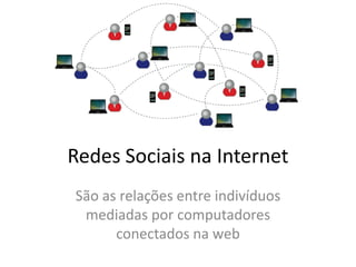 Redes Sociais na Internet
São as relações entre indivíduos
 mediadas por computadores
      conectados na web
 