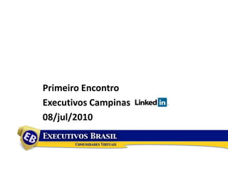 Primeiro Encontro
Executivos Campinas
08/jul/2010
 