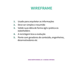 WIREFRAME	
  
1.  Usado para arquitetar as informações
2.  Deve ser simples e resumido
3.  Valide suas idéia de forma ágil e prática os
stakeholders
4.  A reciclágem leva a evolução
5.  Ponte com geradores de conteúdo, engenheiros,
desenvolvedores etc
DIEGO MARTIM MORAES | UX - UI DESIGN / MÉTODOS |
 