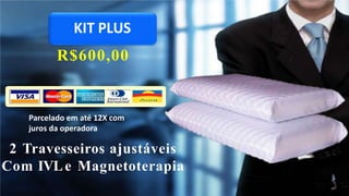 KIT PLUS
R$600,00
2 Travesseiros ajustáveis
Com IVLe Magnetoterapia
Parcelado em até 12X com
juros da operadora
 