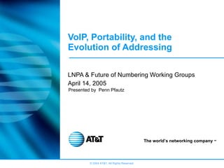 VoIP, Portability, and the Evolution of Addressing LNPA & Future of Numbering Working Groups April 14, 2005 Presented by  Penn Pfautz 