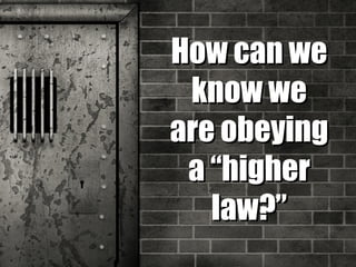 How can weHow can we
know weknow we
are obeyingare obeying
aa “higher“higher
law?”law?”
 