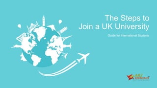Guide for International Students
The Steps to
Join a UK University
 