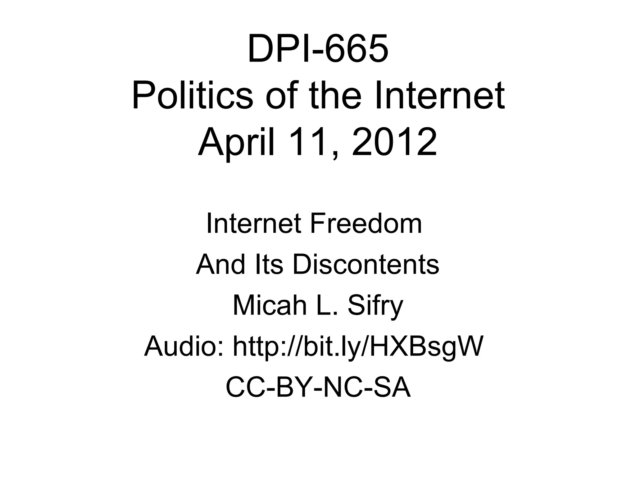 DPI-665
Politics of the Internet
    April 11, 2012

    Internet Freedom
   And Its Discontents
       Micah L. Sifry
Audio: http://bit.ly/HXBsgW
      CC-BY-NC-SA
 