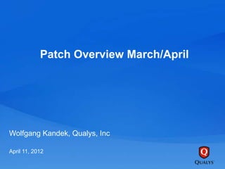Patch Overview March/April
Wolfgang Kandek, Qualys, Inc
April 11, 2012
 