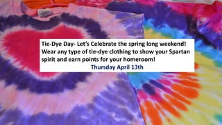 Tie-Dye Day- Let’s Celebrate the spring long weekend!
Wear any type of tie-dye clothing to show your Spartan
spirit and earn points for your homeroom!
Thursday April 13th
 