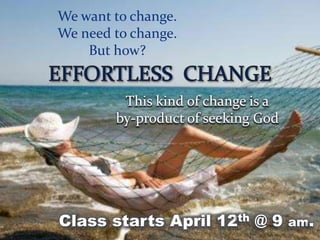 We want to change.
We need to change.
But how?
This kind of change is a
by-product of seeking God
Class starts April 12th @ 9 am.
 