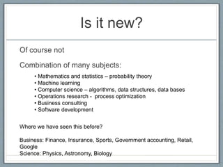 Is it new?
Of course not
Combination of many subjects:
• Mathematics and statistics – probability theory
• Machine learnin...