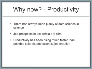 Why now? - Productivity
• There has always been plenty of data science in
science
• Job prospects in academia are slim
• P...