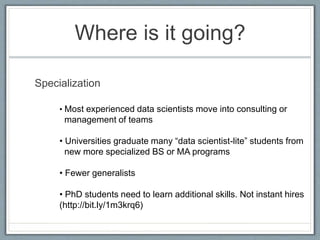 Where is it going?
Specialization
• Most experienced data scientists move into consulting or
management of teams
• Univers...