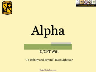 “We Commission, Army Strong”




     Alpha
            C/CPT Witt

“To Infinity and Beyond” Buzz Lightyear


           Eagle Battalion 2012
 