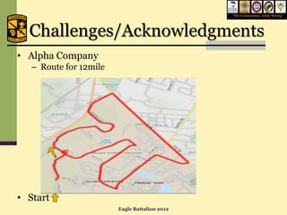 “We Commission, Army Strong”




  Challenges/Acknowledgments
• Alpha Company
   – Route for 12mile




• Start
                        Eagle Battalion 2012
 