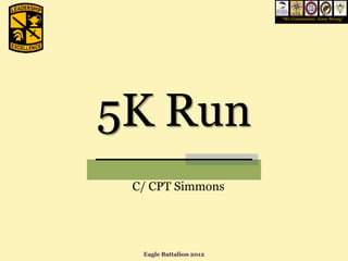 “We Commission, Army Strong”




5K Run
 C/ CPT Simmons




  Eagle Battalion 2012
 