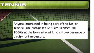 Anyone interested in being part of the Junior
Tennis Club, please see Mr. Bird in room 201
TODAY at the beginning of lunch. No experience or
equipment necessary.
 