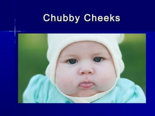 Chubby CheeksChubby Cheeks
 