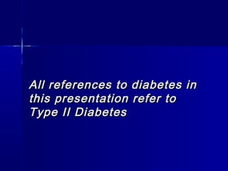 All references to diabetes inAll references to diabetes in
this presentation refer tothis presentation refer to
Type II DiabetesType II Diabetes
 