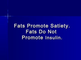 Fats Promote Satiety.Fats Promote Satiety.
Fats Do NotFats Do Not
PromotePromote Insulin.Insulin.
 