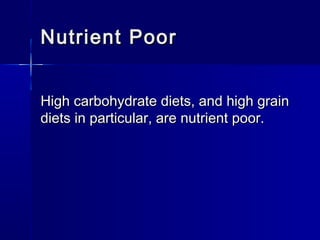 Nutrient PoorNutrient Poor
High carbohydrate diets, and high grainHigh carbohydrate diets, and high grain
diets in particular, are nutrient poor.diets in particular, are nutrient poor.
 