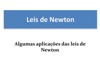 Leis de Newton
Algumas aplicações das leis de
Newton
 