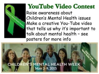 Raise awareness about
Children’s Mental Health issues
Make a creative You-Tube video
that tells us why it’s important to
talk about mental health – see
posters for more info
 