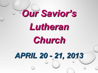 Our Savior’s
  Lutheran
   Church
APRIL 20 - 21, 2013
 
