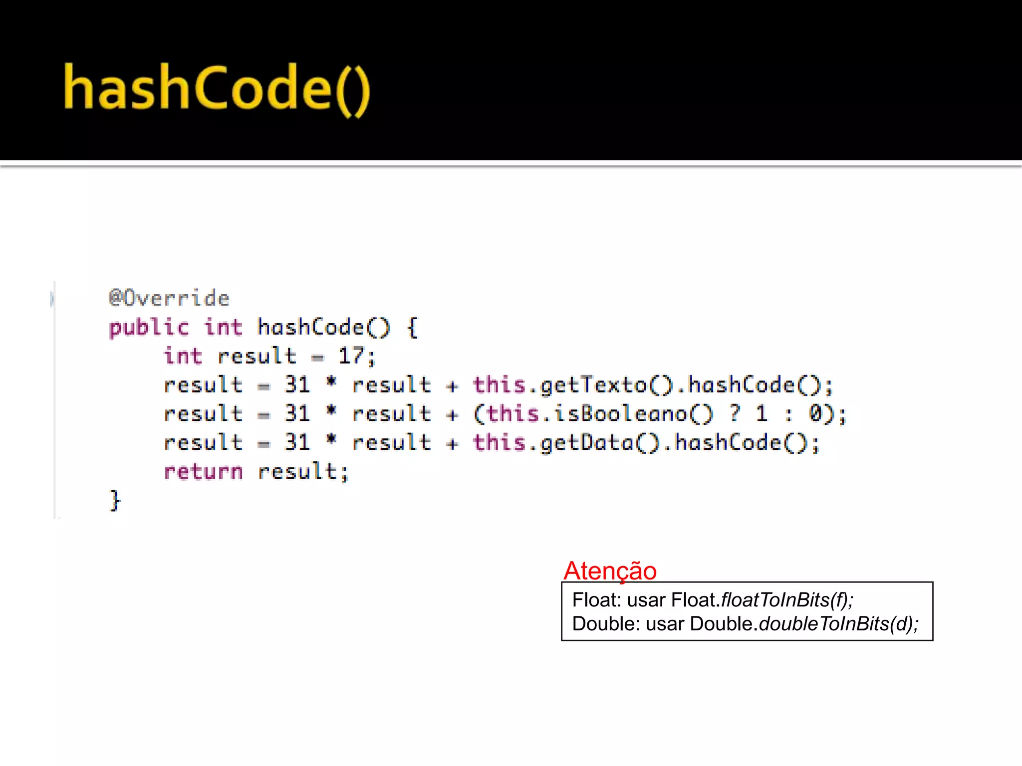 hashCode()AtençãoFloat: usar Float.floatToInBits(f);Double: usar Double.doubleToInBits(d);