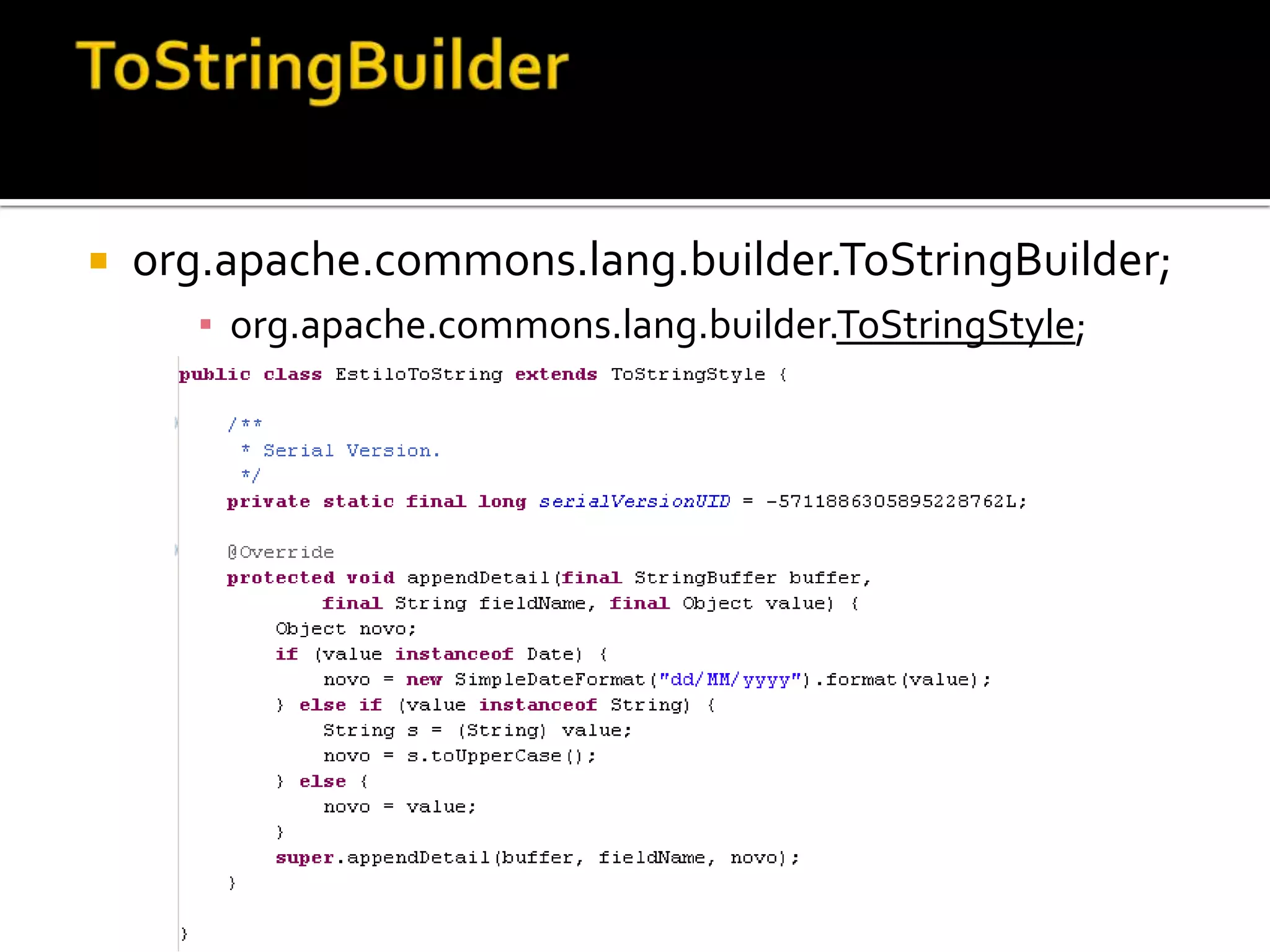 ToStringBuilderorg.apache.commons.lang.builder.ToStringBuilder;org.apache.commons.lang.builder.ToStringStyle;