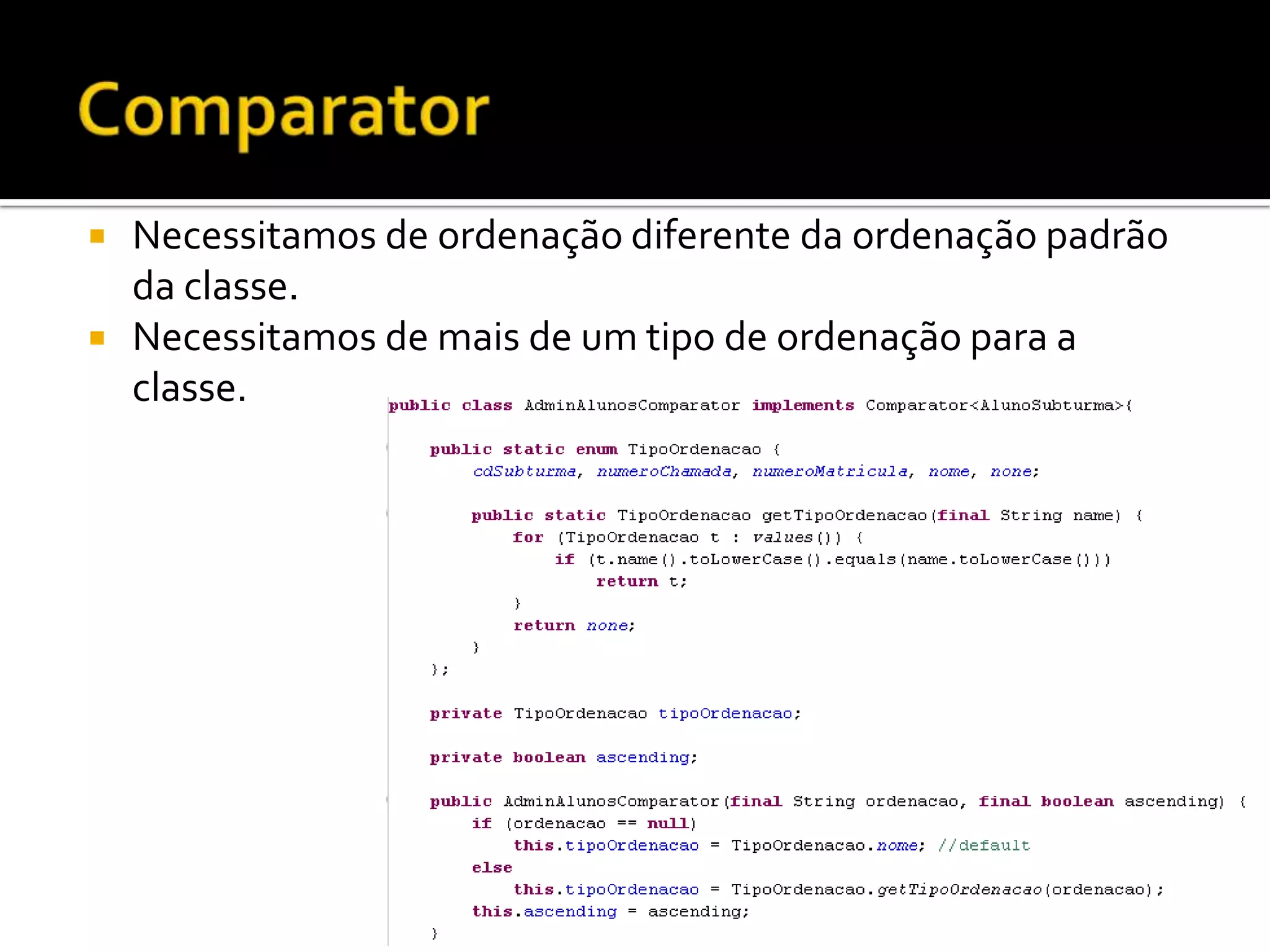 ComparatorNecessitamos de ordenação diferente da ordenação padrão da classe.Necessitamos de mais de um tipo de ordenação para a classe.