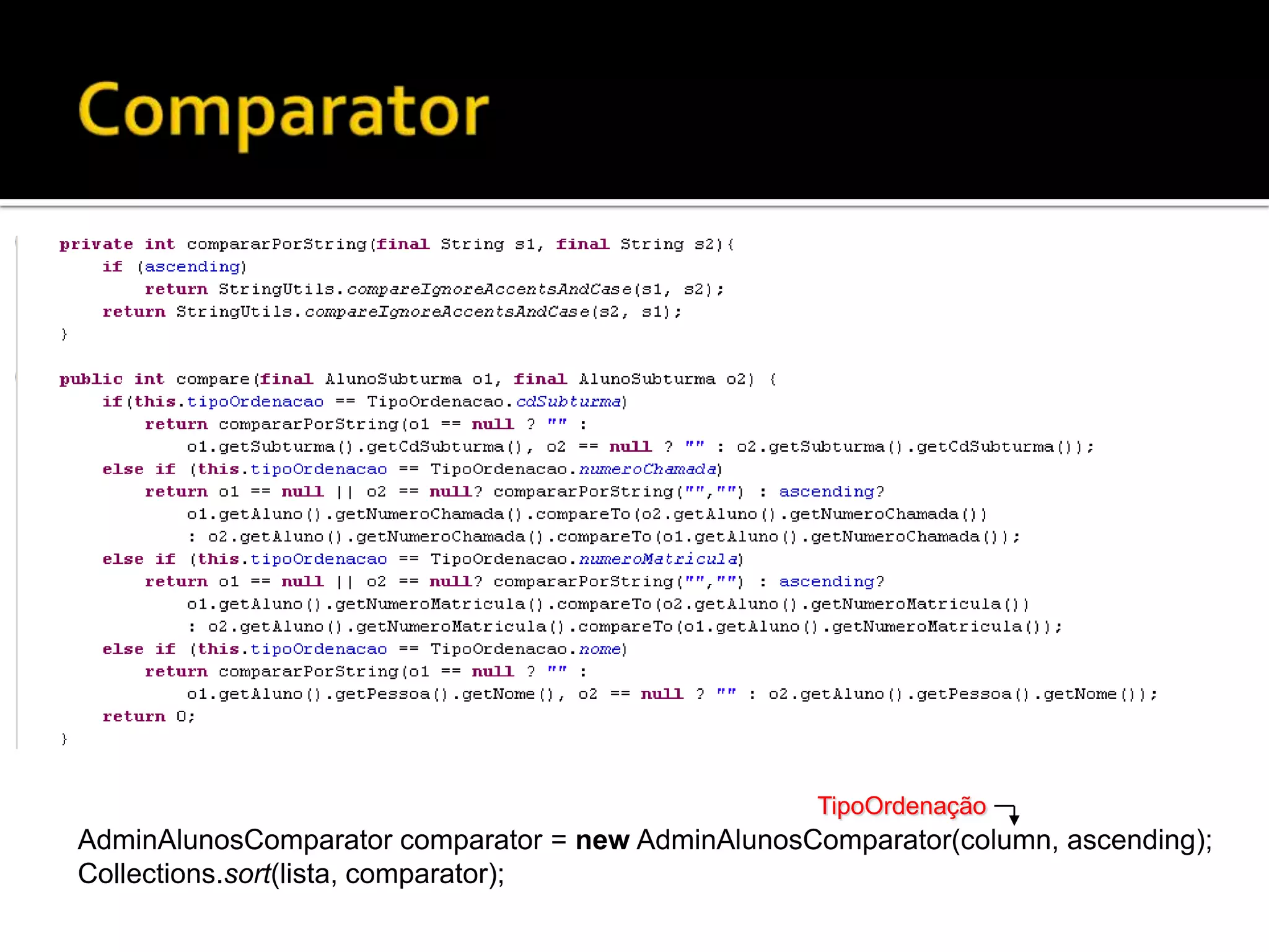 TipoOrdenaçãoComparatorAdminAlunosComparator comparator = new AdminAlunosComparator(column, ascending);Collections.sort(lista, comparator);