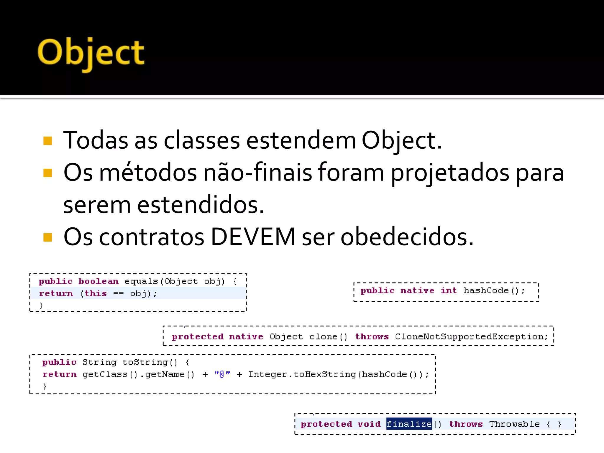 ObjectTodas as classes estendem Object.Os métodos não-finais foram projetados para serem estendidos.Os contratos DEVEM ser obedecidos.