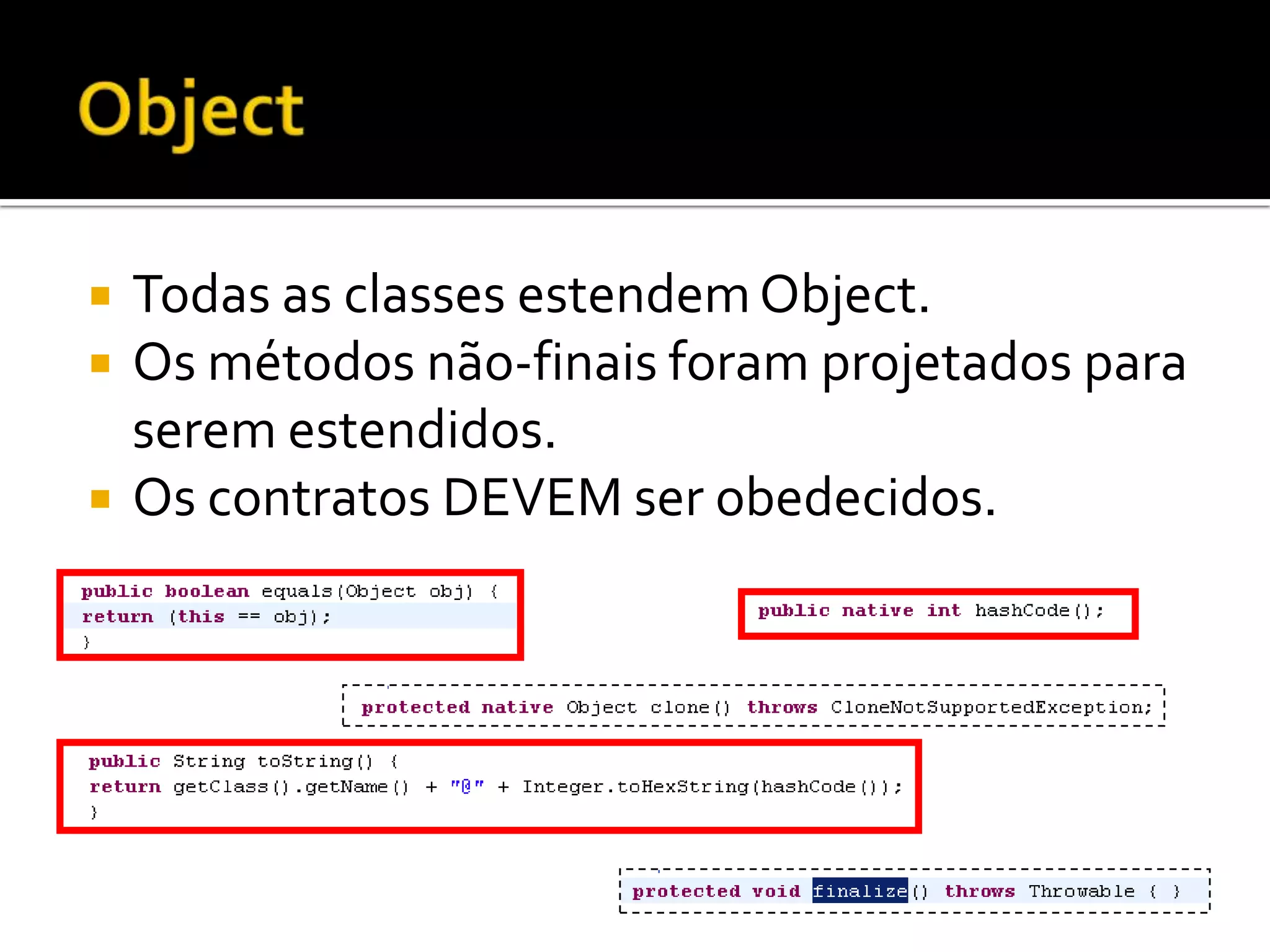 ObjectTodas as classes estendem Object.Os métodos não-finais foram projetados para serem estendidos.Os contratos DEVEM ser obedecidos.