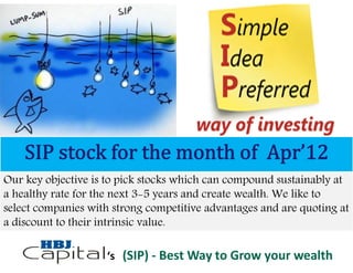 Our key objective is to pick stocks which can compound sustainably at
a healthy rate for the next 3-5 years and create wealth. We like to
select companies with strong competitive advantages and are quoting at
a discount to their intrinsic value.

                    ‘s (SIP) - Best Way to Grow your wealth
 