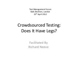 Crowdsourced Testing:
Does It Have Legs?
Facilitated By
Richard Neeve
Test Management Forum
Balls Brothers, London
25th April 2012
 