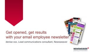 Get opened, get results
with your email employee newsletter
denise cox, Lead communications consultant, Newsweaver
 