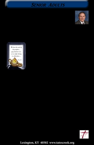 Senior Adults
5
Lexington, KY 40502 www.tatescreek.org
On our recent trip to the mission in Austria we were
inundated with the news about what was going on in
Kiev. Being on the same continent, in fact being within
almost a day’s drive of where the unrest and violence
was happening, made it all the more real. Though we
were never close to the danger, Peter Penner was making plans to go
to Kiev during the height of the conflict. Peter is on staff with the
mission as an administrator and teacher. Most of us from the states
were concerned with Peter’s plans to go to such a place where danger
abounds, but for Peter it was nothing unusual. You
see everyone who is a Christian in that part of the
world, as well as many other places, lives a life of
danger. Peter was going there to meet with other
Christian leaders to discuss how to better evangelize
Eastern Europe and Central Asia. After thinking
about it for some time I came to the conclusion that
it is our concern with danger here in the American
church that keeps us from going or doing what might
make us a little uncomfortable. It was Peter’s belief that the cause of
Christ is worth the danger. I was humbled by that attitude. I was also
convicted with the understanding that my seeking safety rather than
sharing the Gospel, which might be uncomfortable or even dangerous
for me, is making the decision that I deserve safety while others are
in danger of being lost. I’m convinced that we all need to live a little
more dangerously so that those who are in danger might find the hope
of salvation.
Senior adults, remember the upcoming BWAC meeting. April’s
meeting is Thursday, April 17, and the program will be “Remember
When” karaoke. It will be lots of fun and there is always a great meal.
If you haven’t joined us for BWAC this would be a great time to get
involved. It meets the 3rd Thursday of each month in the Fellowship
Hall and begins at 10:30 am. We hope to see you there.
Our day trip for April will be Thursday, April 24, and we’ll be going to
the Newport Aquarium in Cincinnati. These trips are always great
get-aways, so be sure to sign up and ride along.
				~Bro. Kim
				kimbeckwith@tatescreek.org
 