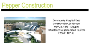 Pepper Construction
Community Hospital East
Construction Connection
May 24, 4:00 – 5:00pm
John Boner Neighborhood Centers
2236 E. 10th St.
 