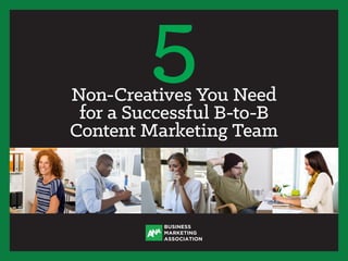 5
BUSINESS
MARKETING
ASSOCIATION
Non-Creatives You Need
for a Successful B-to-B
Content Marketing Team
 