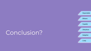 Conclusion?
Dependable
Efficient
Capable
Ubiquitous
Delightful
Lively
 