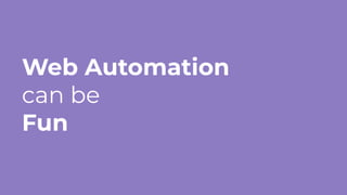 Web Automation
can be
Fun
 